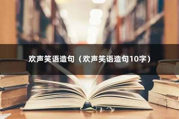 欢声笑语造句（欢声笑语造句10字）