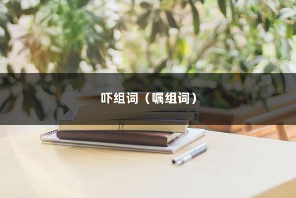 吓组词（嘱组词）
