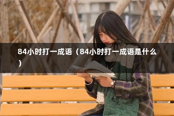 84小时打一成语（84小时打一成语是什么）