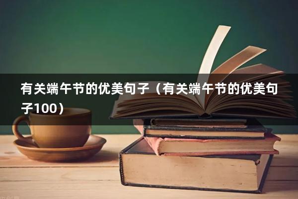 有关端午节的优美句子（有关端午节的优美句子100）