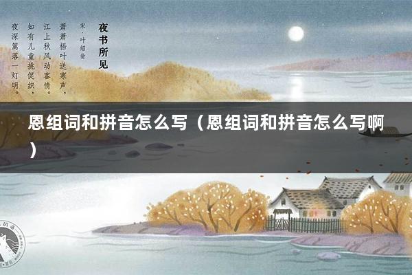 恩组词和拼音怎么写（恩组词和拼音怎么写啊）