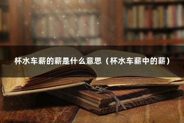 杯水车薪的薪是什么意思（杯水车薪中的薪）