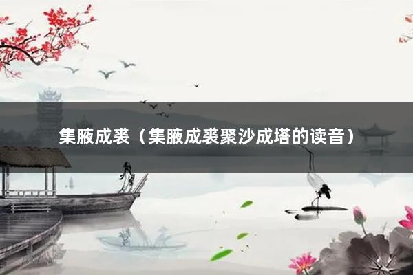集腋成裘（集腋成裘聚沙成塔的读音）