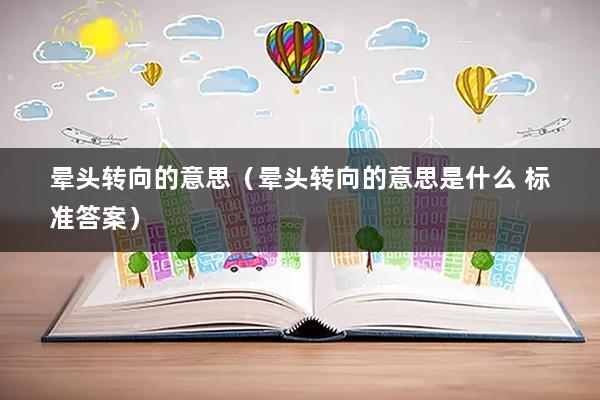 晕头转向的意思（晕头转向的意思是什么 标准答案）
