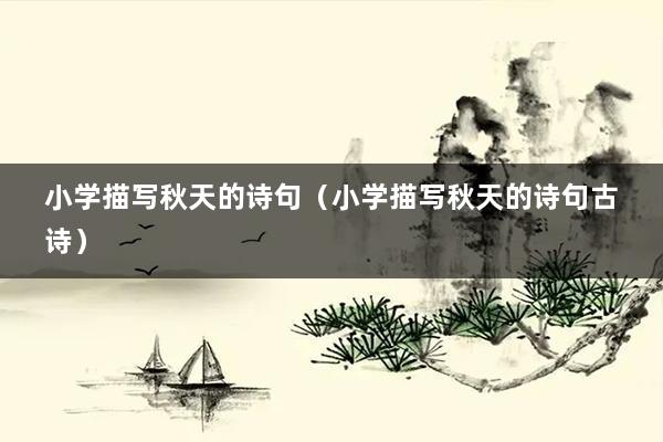 小学描写秋天的诗句（小学描写秋天的诗句古诗）