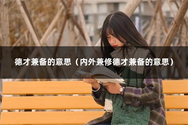 德才兼备的意思（内外兼修德才兼备的意思）