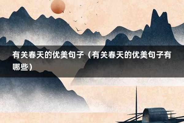 有关春天的优美句子（有关春天的优美句子有哪些）