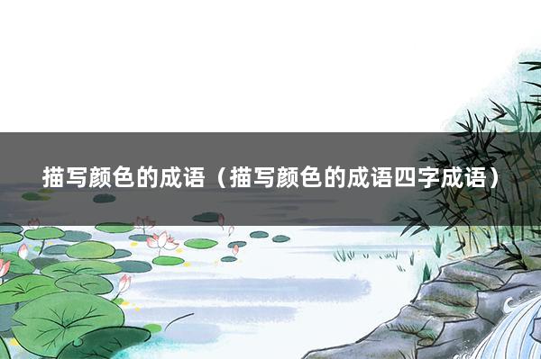 描写颜色的成语（描写颜色的成语四字成语）