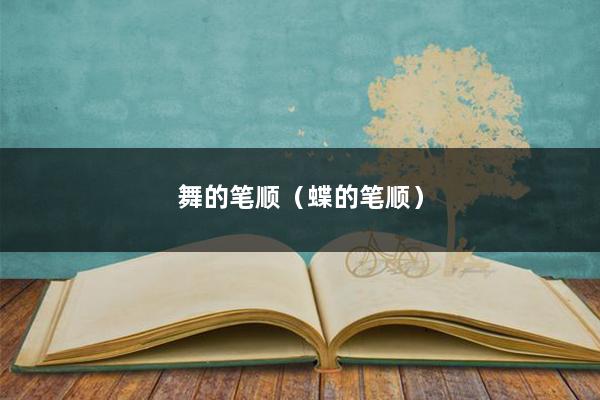 舞的笔顺（蝶的笔顺）