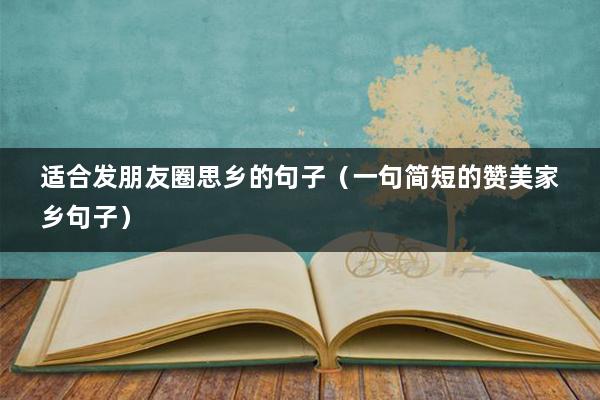 适合发朋友圈思乡的句子（一句简短的赞美家乡句子）