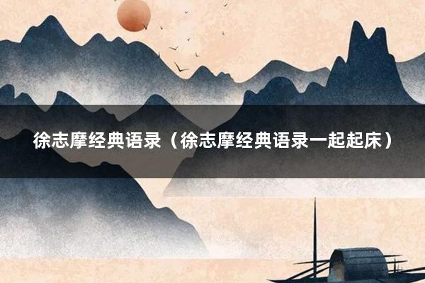 徐志摩经典语录（徐志摩经典语录一起起床）