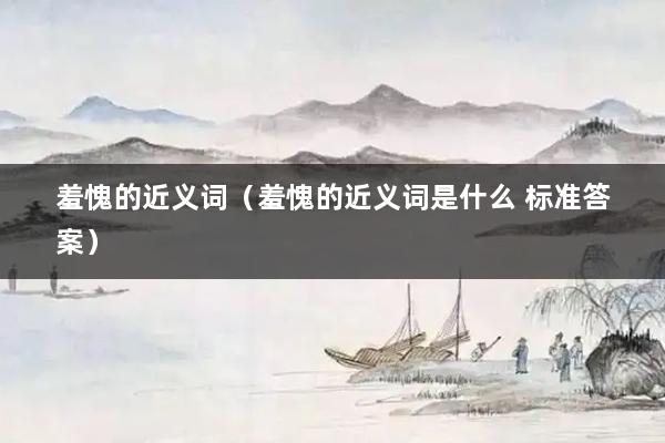 羞愧的近义词（羞愧的近义词是什么 标准答案）