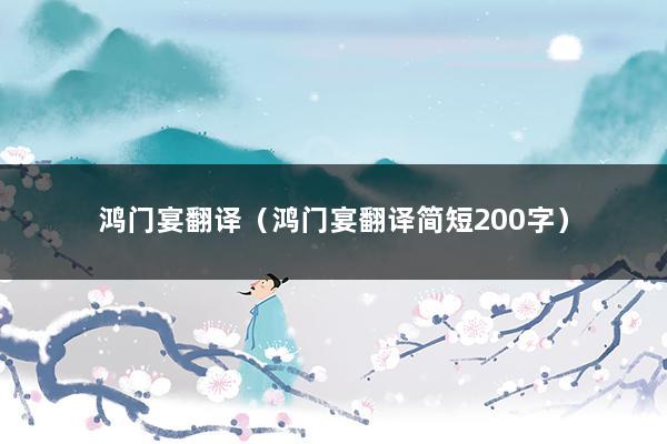 鸿门宴翻译（鸿门宴翻译简短200字）