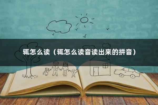 辄怎么读（辄怎么读音读出来的拼音）