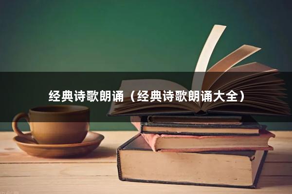 经典诗歌朗诵（经典诗歌朗诵大全）