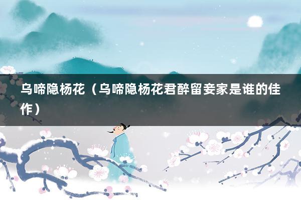 乌啼隐杨花（乌啼隐杨花君醉留妾家是谁的佳作）