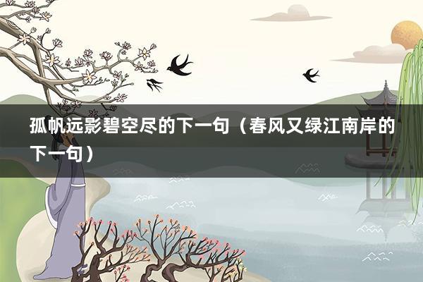 孤帆远影碧空尽的下一句（春风又绿江南岸的下一句）
