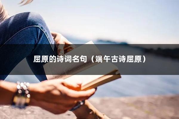 屈原的诗词名句（端午古诗屈原）