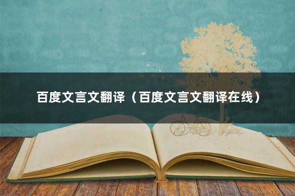 百度文言文翻译(百度文言文翻译在线)