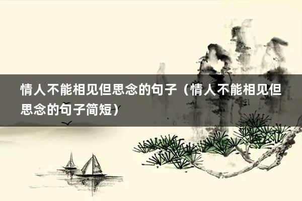 情人不能相见但思念的句子(情人不能相见但思念的句子简短)