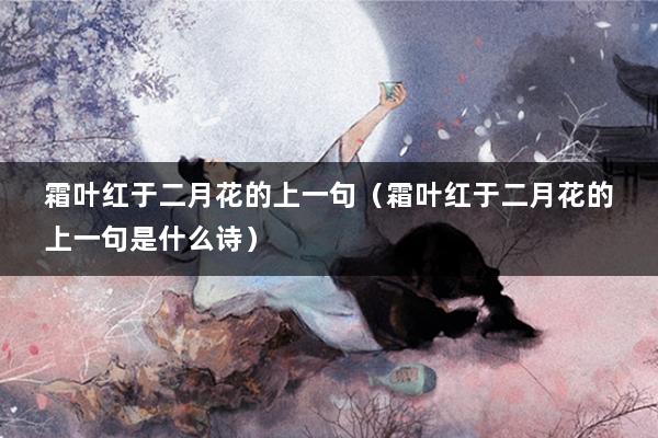 霜叶红于二月花的上一句(霜叶红于二月花的上一句是什么诗)