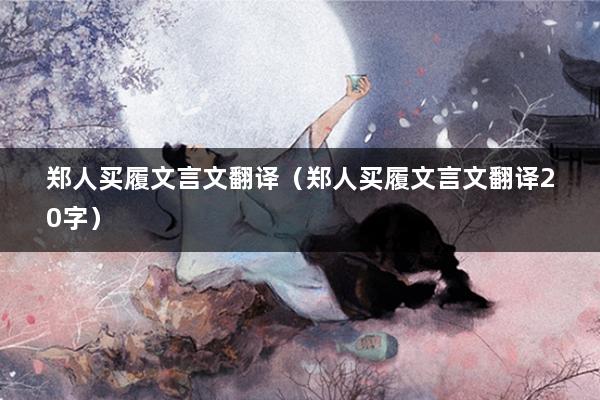 郑人买履文言文翻译(郑人买履文言文翻译20字)