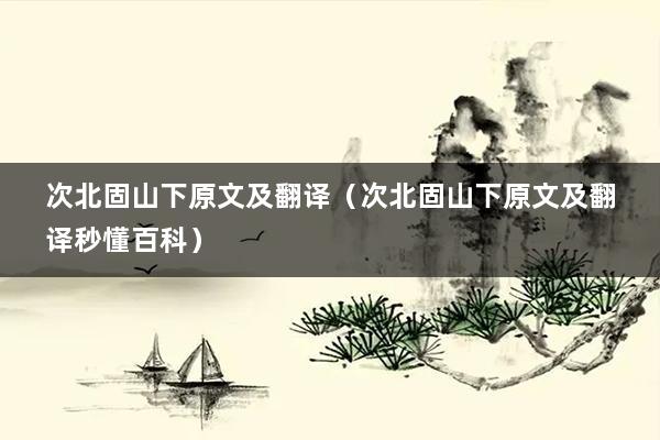 次北固山下原文及翻译(次北固山下原文及翻译秒懂百科)