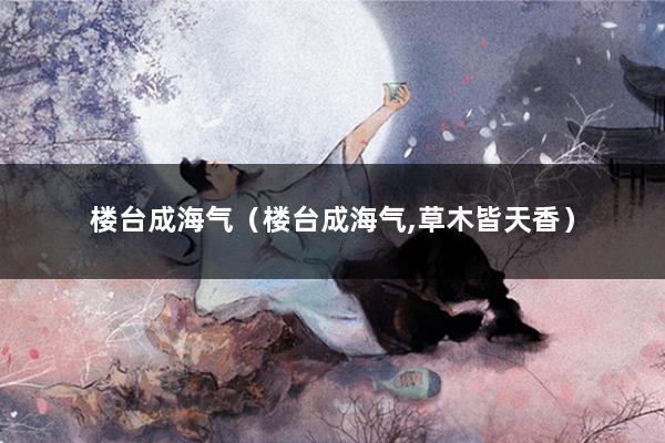 楼台成海气（楼台成海气,草木皆天香）
