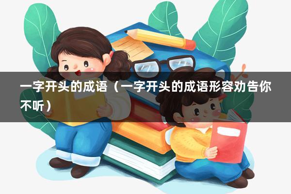一字开头的成语(一字开头的成语形容劝告你不听)