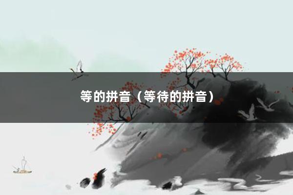 等的拼音(等待的拼音)
