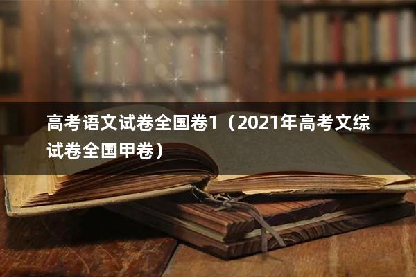 高考语文试卷全国卷1(2021年高考文综试卷全国甲卷)