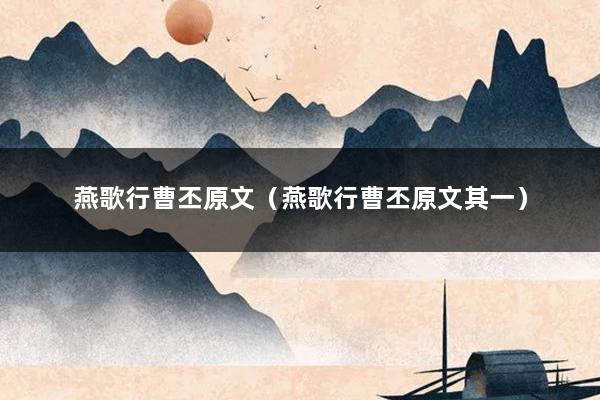 燕歌行曹丕原文(燕歌行曹丕原文其一)