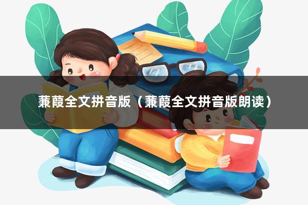 蒹葭全文拼音版（蒹葭全文拼音版朗读）