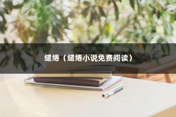 缱绻（缱绻小说免费阅读）