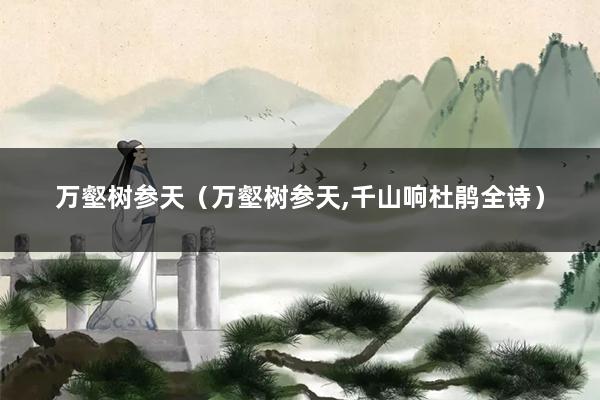 万壑树参天(万壑树参天,千山响杜鹃全诗)