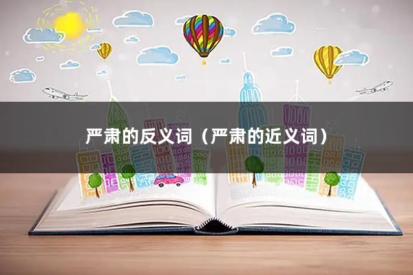 严肃的反义词(严肃的近义词)