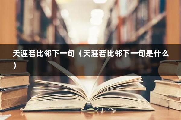 天涯若比邻下一句(天涯若比邻下一句是什么)