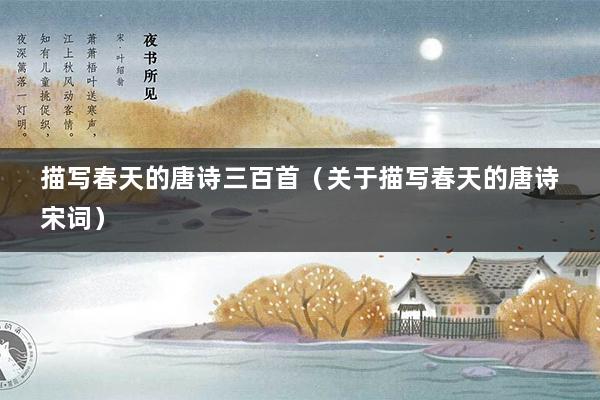 描写春天的唐诗三百首(关于描写春天的唐诗宋词)