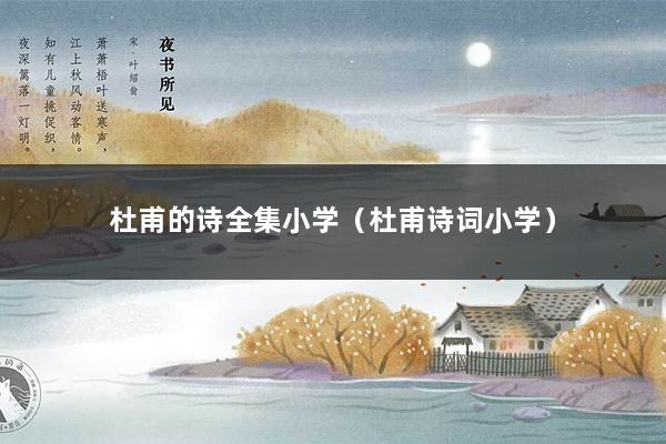 杜甫的诗全集小学(杜甫诗词小学)