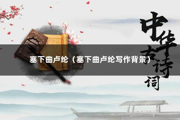 塞下曲卢纶（塞下曲卢纶写作背景）