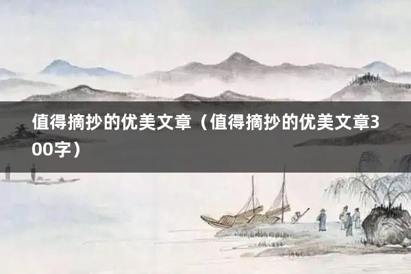 值得摘抄的优美文章（值得摘抄的优美文章300字）