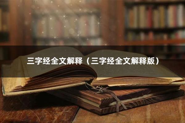 三字经全文解释（三字经全文解释版）