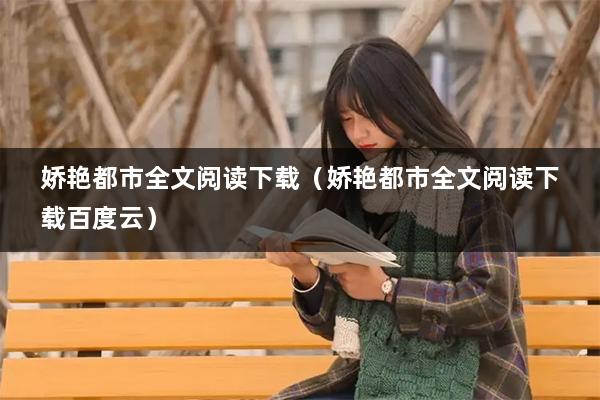娇艳都市全文阅读下载（娇艳都市全文阅读下载百度云）