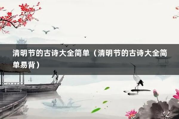 清明节的古诗大全简单（清明节的古诗大全简单易背）