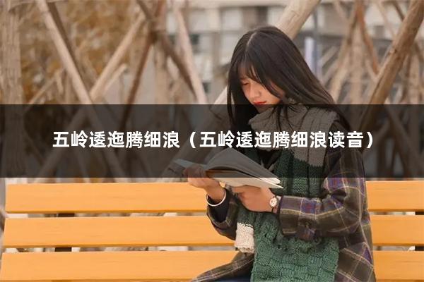 五岭逶迤腾细浪（五岭逶迤腾细浪读音）