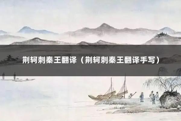 荆轲刺秦王翻译（荆轲刺秦王翻译手写）