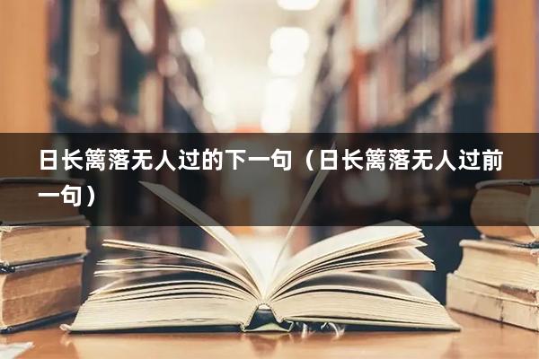 日长篱落无人过的下一句（日长篱落无人过前一句）