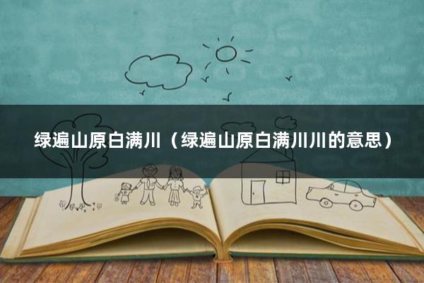 绿遍山原白满川（绿遍山原白满川川的意思）