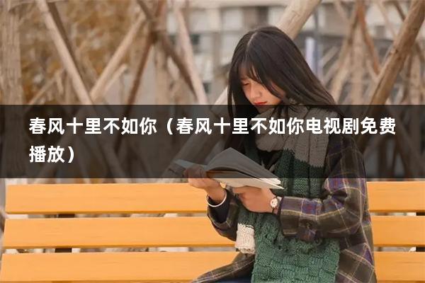 春风十里不如你（春风十里不如你电视剧免费播放）