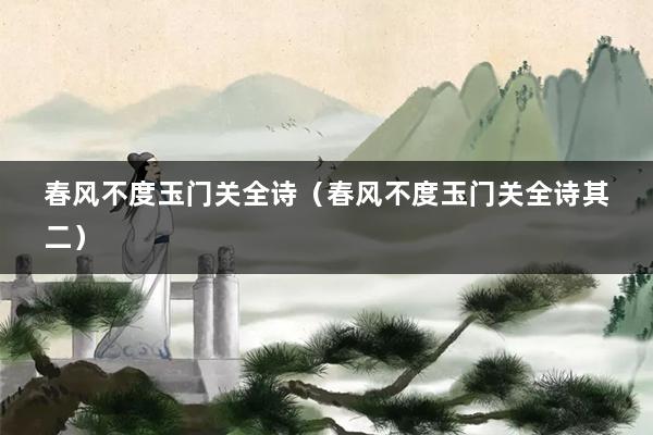 春风不度玉门关全诗（春风不度玉门关全诗其二）